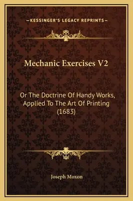 Mechanic Exercises V2: Or The Doctrine Of Handy Works, Applied To The Art Of Printing (1683)