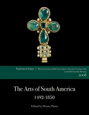Artele din America de Sud, 1492-1850: Lucrări de la Simpozionul Centrului Mayer 2008 la Muzeul de Artă din Denver - The Arts of South America, 1492-1850: Papers from the 2008 Mayer Center Symposium at the Denver Art Museum