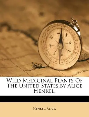 Plante medicinale sălbatice din Statele Unite, de Alice Henkel. - Wild Medicinal Plants of the United States, by Alice Henkel.