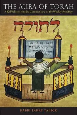 Aura Torei: Un comentariu kabbalistic-hasidic la lecturile săptămânale - The Aura of Torah: A Kabbalistic-Hasidic Commentary to the Weekly Readings