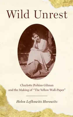 Neliniște sălbatică: Charlotte Perkins Gilman și realizarea cărții Yellow Wall-Paper - Wild Unrest: Charlotte Perkins Gilman and the Making of the Yellow Wall-Paper