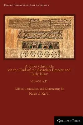 Scurtă cronică despre sfârșitul Imperiului Sasanid și islamul timpuriu: A Short Chronicle on the End of the Sasanian Empire and Early Islam: 590-660 D.HR. - A Short Chronicle on the End of the Sasanian Empire and Early Islam: 590-660 A.D.