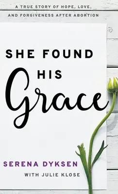 I-a găsit harul: O poveste adevărată despre speranță, dragoste și iertare după avort - She Found His Grace: A True Story Of Hope, Love, And Forgiveness After Abortion