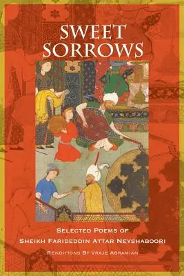 Dureri dulci: Poezii alese de șeicul Farideddin Attar Neyshaboori - Sweet Sorrows: Selected Poems of Sheikh Farideddin Attar Neyshaboori