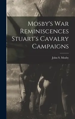 Reminiscențele războiului lui Mosby: campaniile cavaleriei lui Stuart - Mosby's war Reminiscences Stuart's Cavalry Campaigns