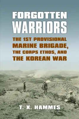 Războinici uitați: Brigada 1 provizorie de pușcași marini, etosul corpului și războiul din Coreea - Forgotten Warriors: The 1st Provisional Marine Brigade, the Corps Ethos, and the Korean War