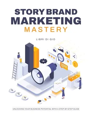StoryBrand Marketing Mastery: Deblocarea potențialului afacerii tale cu un ghid pas cu pas - StoryBrand Marketing Mastery: Unlocking Your Business Potential with a Step-by-Step Guide