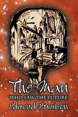 Omul care a văzut viitorul de Edmond Hamilton, science fiction, aventură - The Man Who Saw the Future by Edmond Hamilton, Science Fiction, Adventure