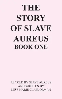 Povestea sclavului Aureus Cartea întâi: spusă de sclavul Aureus și scrisă de domnișoara Marie Clair Orman - The Story of Slave Aureus Book One: As Told by Slave Aureus and Written by Miss Marie Clair Orman