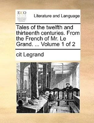Povești din secolele al XII-lea și al XIII-lea. din limba franceză a domnului Le Grand. ... Volumul 1 din 2 - Tales of the Twelfth and Thirteenth Centuries. from the French of Mr. Le Grand. ... Volume 1 of 2