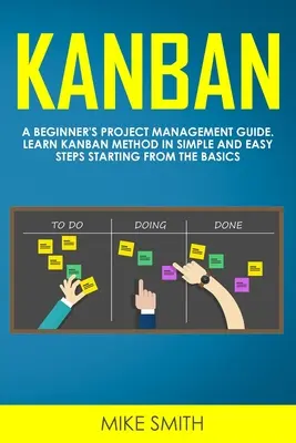 Kanban: Ghidul de management al proiectelor pentru începători. Învață metoda Kanban în pași simpli și ușori, pornind de la elementele de bază - Kanban: A Beginner's Project Management Guide. Learn Kanban Method in Simple and Easy Steps Starting from the Basics