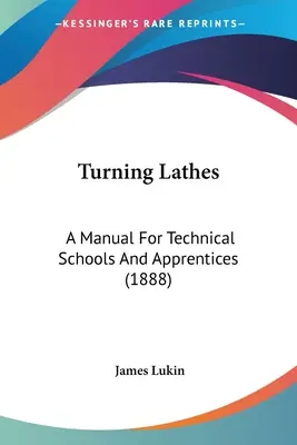 Turning Lathes: Un manual pentru școli tehnice și ucenici (1888) - Turning Lathes: A Manual For Technical Schools And Apprentices (1888)