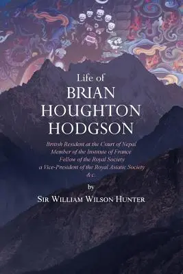 Viața lui Brian Houghton Hodgson: rezident britanic la Curtea Nepalului, membru al Institutului Franței; membru al Societății Regale; vicepreședinte - Life of Brian Houghton Hodgson: British Resident at the Court of Nepal, Member of the Institute of France; Fellow of the Royal Society; a Vice-Preside