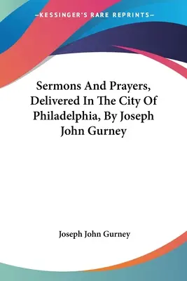 Predici și rugăciuni, rostite în orașul Philadelphia, de Joseph John Gurney - Sermons And Prayers, Delivered In The City Of Philadelphia, By Joseph John Gurney