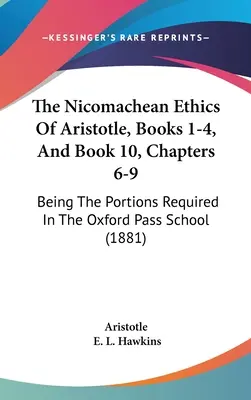 Etica Nicomahică a lui Aristotel, cărțile 1-4, și cartea 10, capitolele 6-9: fiind porțiunile necesare în Oxford Pass School (1881) - The Nicomachean Ethics Of Aristotle, Books 1-4, And Book 10, Chapters 6-9: Being The Portions Required In The Oxford Pass School (1881)