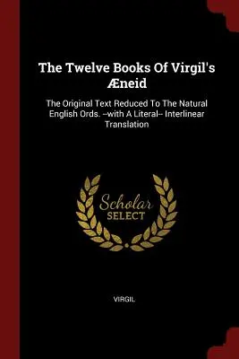 Cele douăsprezece cărți ale Neidei lui Virgiliu: The Original Text Reduced To The Natural English Ords. -cu o traducere literală -interlineară - The Twelve Books Of Virgil's neid: The Original Text Reduced To The Natural English Ords. --with A Literal-- Interlinear Translation