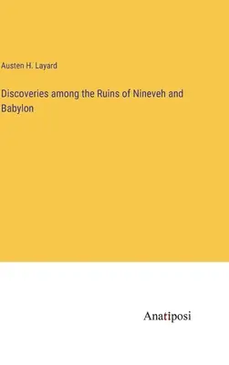 Descoperiri printre ruinele orașului Ninive și ale Babilonului - Discoveries among the Ruins of Nineveh and Babylon