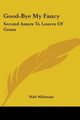 Good-Bye My Fancy: A doua anexă la Leaves Of Grass - Good-Bye My Fancy: Second Annex To Leaves Of Grass