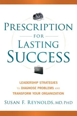 Prescripție pentru un succes durabil: Strategii de leadership pentru diagnosticarea problemelor și transformarea organizației dumneavoastră - Prescription for Lasting Success: Leadership Strategies to Diagnose Problems and Transform Your Organization