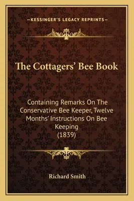 The Cottagers' Bee Book: Containing Remarks On The Conservative Bee Keeper, Twelve Months' Instructions On Bee Keeping (1839)