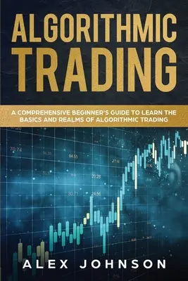 Tranzacționarea algoritmică: Un ghid cuprinzător pentru începători pentru a învăța elementele de bază și domeniile de tranzacționare algoritmică - Algorithmic Trading: A Comprehensive Beginner's Guide to Learn the Basics and Realms of Algorithmic Trading