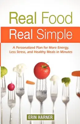 Real Food, Real Simple: Un plan personalizat pentru mai multă energie, mai puțin stres și mese sănătoase în câteva minute - Real Food, Real Simple: A Personalized Plan for More Energy, Less Stress, and Healthy Meals in Minutes
