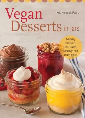 Deserturi vegane în borcane: Plăcinte adorabil de delicioase, prăjituri, budinci și multe altele - Vegan Desserts in Jars: Adorably Delicious Pies, Cakes, Puddings, and Much More