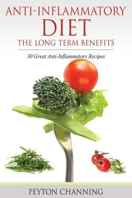 Anti-Inflammatory Diet: Beneficiile pe termen lung: 30 de rețete antiinflamatorii excelente - Anti-Inflammatory Diet: The Long Term Benefits: 30 Great Anti-Inflammatory Recipes