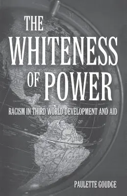 Whiteness of Power (Albul puterii): Racism in Third World Development and Aid (Rasismul în dezvoltarea și ajutorul din lumea a treia) - The Whiteness of Power: Racism in Third World Development and Aid