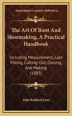 The Art Of Boot And Shoemaking, A Practical Handbook: Including Measurement, Last-Fitting, Cutting-Out, Closing, And Making