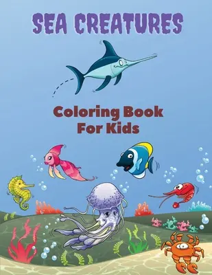 Creaturi marine de colorat pentru copii: Sea Creatures Coloring Book: Sea Life Coloring Book, For Kids Ages 4-8, Ocean Animals, Sea Creatures & Underwate - Sea Creatures Coloring Book For Kids: Sea Creatures Coloring Book: Sea Life Coloring Book, For Kids Ages 4-8, Ocean Animals, Sea Creatures & Underwate