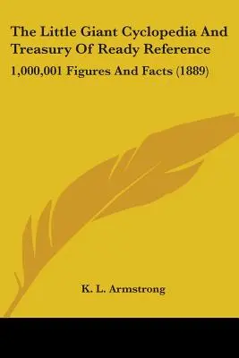 The Little Giant Cyclopedia And Treasury Of Ready Reference: 1.000.001 de cifre și fapte (1889) - The Little Giant Cyclopedia And Treasury Of Ready Reference: 1,000,001 Figures And Facts (1889)
