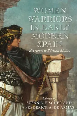 Femei războinice în Spania modernă timpurie: Un omagiu adus Barbarei Mujica - Women Warriors in Early Modern Spain: A Tribute to Barbara Mujica