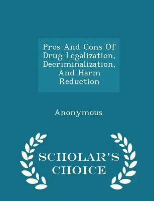 Pro și contra legalizării drogurilor, decriminalizării și reducerii riscurilor - Scholar's Choice Edition - Pros and Cons of Drug Legalization, Decriminalization, and Harm Reduction - Scholar's Choice Edition