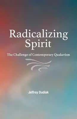 Radicalizarea spiritului: Provocarea quakerismului contemporan - Radicalizing Spirit: The Challenge of Contemporary Quakerism