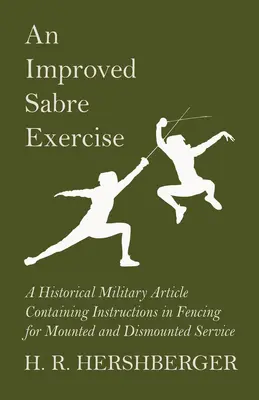 Un exercițiu de sabie îmbunătățit - Un articol militar istoric conținând instrucțiuni de scrimă pentru serviciul călare și demontat - An Improved Sabre Exercise - A Historical Military Article Containing Instructions in Fencing for Mounted and Dismounted Service