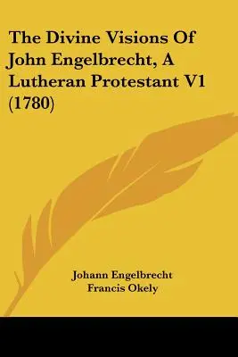 The Divine Visions Of John Engelbrecht, A Lutheran Protestant V1 (1780)