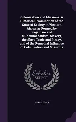 Colonizare și misiuni. O examinare istorică a stării societății în Africa de Vest, așa cum a fost formată de păgânism și Muhammedanism, sclavie, S - Colonization and Missions. A Historical Examination of the State of Society in Western Africa, as Formed by Paganism and Muhammedanism, Slavery, the S