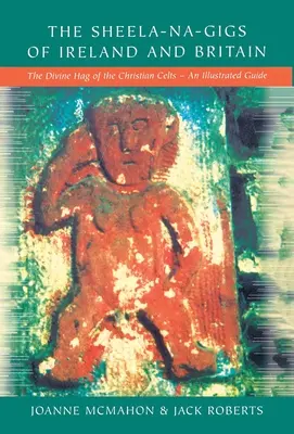 Sheela-na-Gigs din Irlanda și Marea Britanie: Hag-ul divin al celților creștini - un ghid ilustrat - The Sheela-na-Gigs of Ireland and Britain: The Divine Hag of the Christian Celts - An Illustrated Guide