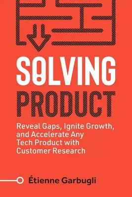 Rezolvarea produsului: Dezvăluiți lacunele, declanșați creșterea și accelerați orice produs tehnologic cu ajutorul cercetării clienților - Solving Product: Reveal Gaps, Ignite Growth, and Accelerate Any Tech Product with Customer Research