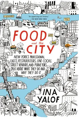 Food and the City: Bucătarii profesioniști, restauratorii, bucătarii de linie, vânzătorii stradali și furnizorii din New York vorbesc despre ceea ce fac și despre ce - Food and the City: New York's Professional Chefs, Restaurateurs, Line Cooks, Street Vendors, and Purveyors Talk About What They Do and Wh