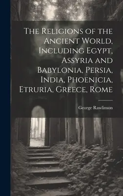 Religiile lumii antice, inclusiv Egipt, Asiria și Babilonia, Persia, India, Fenicia, Etruria, Grecia, Roma - The Religions of the Ancient World, Including Egypt, Assyria and Babylonia, Persia, India, Phoenicia, Etruria, Greece, Rome