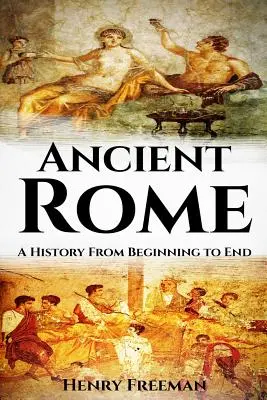 Roma antică: O istorie de la început până la sfârșit - Ancient Rome: A History From Beginning to End