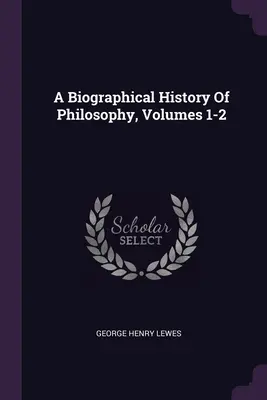 O istorie biografică a filosofiei, volumele 1-2 - A Biographical History Of Philosophy, Volumes 1-2