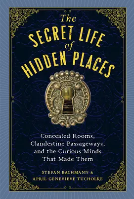 Viața secretă a locurilor ascunse: Camere ascunse, pasaje clandestine și mințile curioase care le-au creat - The Secret Life of Hidden Places: Concealed Rooms, Clandestine Passageways, and the Curious Minds That Made Them