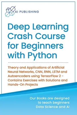 Deep Learning Crash Course pentru începători cu Python: Teoria și aplicațiile rețelelor neuronale artificiale, CNN, RNN, LSTM și Autoencoder folosind Ten - Deep Learning Crash Course for Beginners with Python: Theory and Applications of Artificial Neural Networks, CNN, RNN, LSTM and Autoencoders using Ten