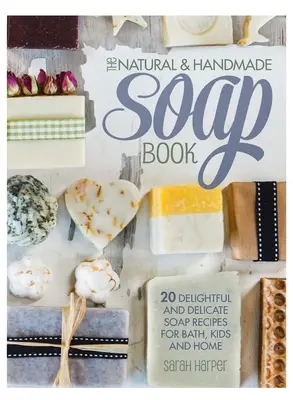 The Natural and Handmade Soap Book: 20 de rețete delicioase și delicate de săpun pentru baie, copii și casă - The Natural and Handmade Soap Book: 20 delightful and delicate soap recipes for bath, kids and home