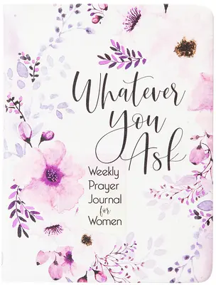 Orice ai cere: Jurnal săptămânal de rugăciune pentru femei - Whatever You Ask: Weekly Prayer Journal for Women