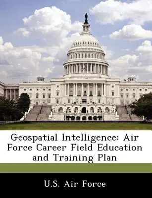 Informații geospațiale: Planul de educație și formare în domeniul carierei din Forțele Aeriene - Geospatial Intelligence: Air Force Career Field Education and Training Plan