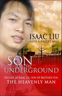 Fiul subteranei: Viața lui Isaac Liu, fiul fratelui Yun, omul ceresc - Son of the Underground: The Life of Isaac Liu, Son of Brother Yun, the Heavenly Man